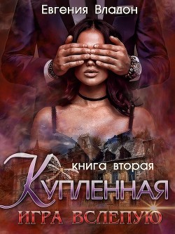 Купленная. Игра вслепую (СИ) - Владон Евгения - Читать 📖 Читать онлайн 👀 Читаемые книги читать онлайн бесплатно 🔥 booksread-online.com