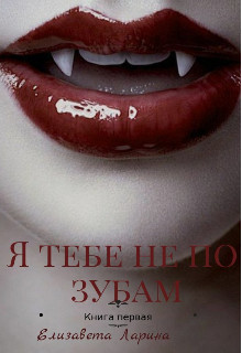 Я тебе не по зубам. Книга первая (СИ) - Ларина Елизавета - Читать | Читать онлайн | Читаемые книги читать онлайн бесплатно | booksread-online.com