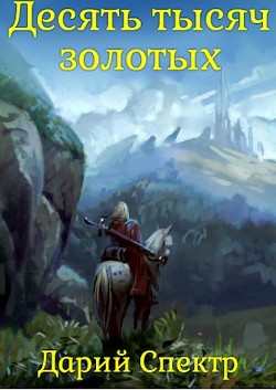 Десять тысяч золотых (СИ) - Спектр Дарий - Читать 📖 Читать онлайн 👀 Читаемые книги читать онлайн бесплатно 🔥 booksread-online.com