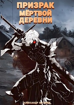 Призрак мертвой деревни. Том 1 (СИ) - Матвеев Александр - Читать | Читать онлайн | Читаемые книги читать онлайн бесплатно | booksread-online.com