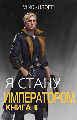 Я стану Императором. Книга II (СИ) - Винокуров Юрий - Читать 📖 Читать онлайн 👀 Читаемые книги читать онлайн бесплатно 🔥 booksread-online.com