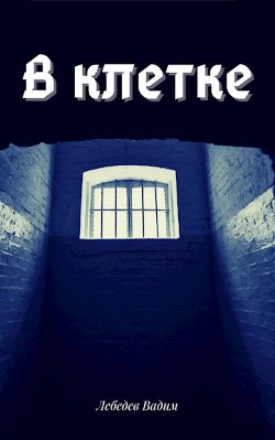 В клетке (СИ) - Лебедев Вадим - Читать Читать онлайн Читаемые книги читать онлайн бесплатно booksread-online.com