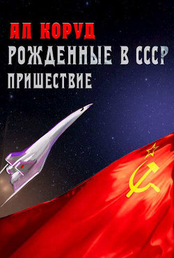 Рожденные в СССР. Часть Первая. Пришествие (СИ) - Коруд Ал - Читать 📖 Читать онлайн 👀 Читаемые книги читать онлайн бесплатно 🔥 booksread-online.com