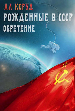 Рожденные в СССР. Часть вторая. Обретение (СИ) - Коруд Ал - Читать | Читать онлайн | Читаемые книги читать онлайн бесплатно | booksread-online.com