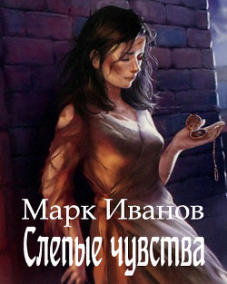 Слепые чувства (СИ) - Иванов Марк - Читать Читать онлайн Читаемые книги читать онлайн бесплатно booksread-online.com