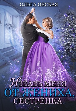 Избавь меня от жениха, сестрёнка (СИ) - Обская Ольга - Читать 📖 Читать онлайн 👀 Читаемые книги читать онлайн бесплатно 🔥 booksread-online.com
