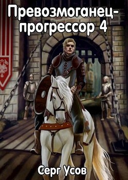 Превозмоганец-прогрессор 4 (СИ) - Усов Серг - Читать | Читать онлайн | Читаемые книги читать онлайн бесплатно | booksread-online.com