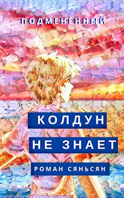 Колдун не знает (СИ) - Сяньсян Роман - Читать | Читать онлайн | Читаемые книги читать онлайн бесплатно | booksread-online.com