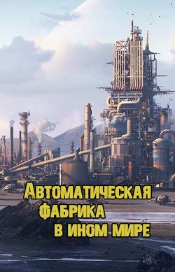 Автоматическая фабрика в ином мире (СИ) - "Shirosan" - Читать 📖 Читать онлайн 👀 Читаемые книги читать онлайн бесплатно 🔥 booksread-online.com