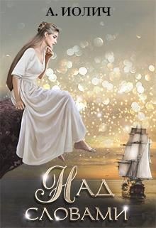 Над словами (СИ) - Иолич Ася - Читать Читать онлайн Читаемые книги читать онлайн бесплатно booksread-online.com