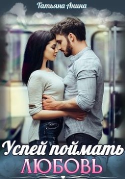 Успей поймать любовь (СИ) - Анина Татьяна - Читать | Читать онлайн | Читаемые книги читать онлайн бесплатно | booksread-online.com