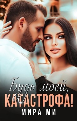 Будь моей, катастрофа! (СИ) - Ми Мира - Читать 📖 Читать онлайн 👀 Читаемые книги читать онлайн бесплатно booksread-online.com