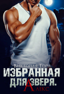 Избранная для Зверя. Алекс (СИ) - Торн Виктория - Читать Читать онлайн Читаемые книги читать онлайн бесплатно booksread-online.com