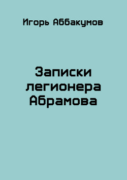 Записки легионера Абрамова (СИ) - Аббакумов Игорь Николаевич - Читать | Читать онлайн | Читаемые книги читать онлайн бесплатно | booksread-online.com
