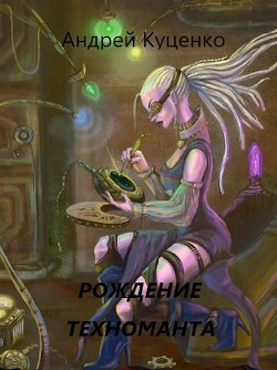 Рождение техноманта (СИ) - Куценко Андрей - Читать | Читать онлайн | Читаемые книги читать онлайн бесплатно | booksread-online.com