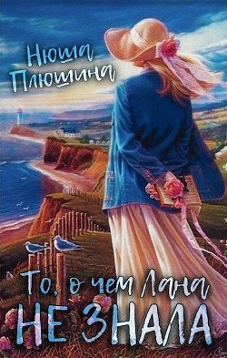 То, о чём Лана не знала (СИ) - Плюшина Нюша - Читать | Читать онлайн | Читаемые книги читать онлайн бесплатно | booksread-online.com