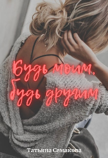 Будь моим, будь другим (СИ) - Семакова Татьяна - Читать | Читать онлайн | Читаемые книги читать онлайн бесплатно | booksread-online.com