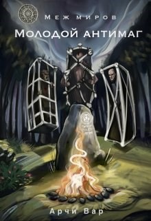 Меж миров. Молодой антимаг (СИ) - Вар Арчи - Читать | Читать онлайн | Читаемые книги читать онлайн бесплатно | booksread-online.com