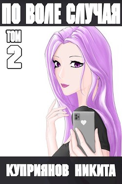 По воле случая. Том 2 (СИ) - Куприянов Никита - Читать 📖 Читать онлайн 👀 Читаемые книги читать онлайн бесплатно 🔥 booksread-online.com