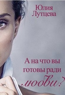 А на что вы готовы ради любви? (СИ) - Лутцева Юлия - Читать 📖 Читать онлайн 👀 Читаемые книги читать онлайн бесплатно 🔥 booksread-online.com