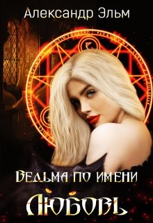 Ведьма по имени Любовь (СИ) - Эльм Александр - Читать Читать онлайн Читаемые книги читать онлайн бесплатно booksread-online.com