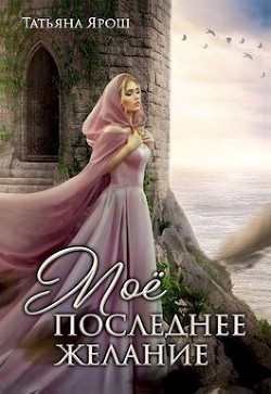 Мое последнее желание (СИ) - Ярош Татьяна - Читать | Читать онлайн | Читаемые книги читать онлайн бесплатно | booksread-online.com