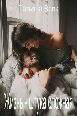 Жизнь - штука сложная (СИ) - Волк Татьяна - Читать Читать онлайн Читаемые книги читать онлайн бесплатно booksread-online.com