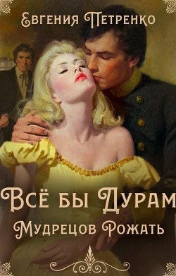 Всё бы дурам мудрецов рожать (СИ) - Петренко Евгения - Читать Читать онлайн Читаемые книги читать онлайн бесплатно booksread-online.com