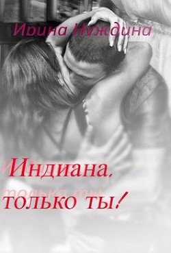 Индиана, только ты! (СИ) - Нуждина Ирина - Читать Читать онлайн Читаемые книги читать онлайн бесплатно booksread-online.com