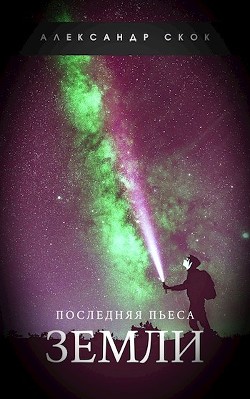 Последняя пьеса Земли (СИ) - Скок Александр - Читать 📖 Читать онлайн 👀 Читаемые книги читать онлайн бесплатно 🔥 booksread-online.com