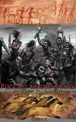 Рассвет Человечества: война племён (СИ) - Спажакин Владимир - Читать | Читать онлайн | Читаемые книги читать онлайн бесплатно | booksread-online.com