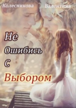 Не ошибись с выбором (СИ) - Колесникова Валентина Савельевна - Читать 📖 Читать онлайн 👀 Читаемые книги читать онлайн бесплатно 🔥 booksread-online.com