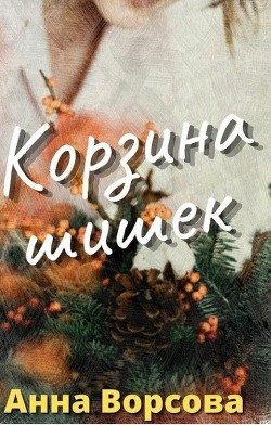 Корзина шишек (СИ) - Ворсова Анна - Читать Читать онлайн Читаемые книги читать онлайн бесплатно booksread-online.com