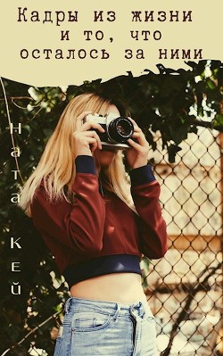 Кадры из жизни и то, что осталось за ними (СИ) - Кей Ната - Читать Читать онлайн Читаемые книги читать онлайн бесплатно booksread-online.com