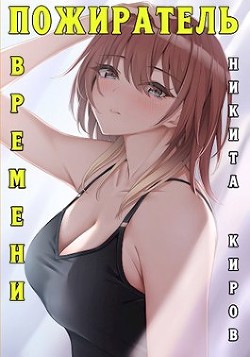 Пожиратель времени (СИ) - Киров Никита - Читать 📖 Читать онлайн 👀 Читаемые книги читать онлайн бесплатно 🔥 booksread-online.com