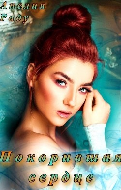 Покорившая сердце (СИ) - Раду Анелия - Читать Читать онлайн Читаемые книги читать онлайн бесплатно booksread-online.com
