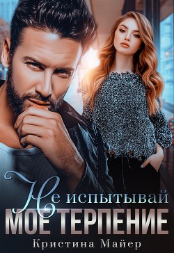Не испытывай мое терпение (СИ) - Майер Кристина - Читать 📖 Читать онлайн 👀 Читаемые книги читать онлайн бесплатно 🔥 booksread-online.com