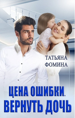 Цена ошибки. Вернуть дочь (СИ) - Фомина Татьяна - Читать 📖 Читать онлайн 👀 Читаемые книги читать онлайн бесплатно 🔥 booksread-online.com