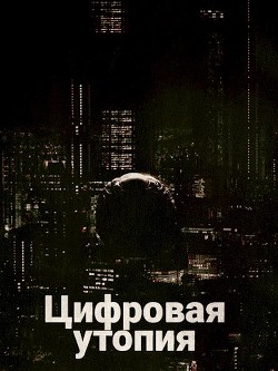 Цифровая утопия (СИ) - "Danivolt" - Читать 📖 Читать онлайн 👀 Читаемые книги читать онлайн бесплатно 🔥 booksread-online.com