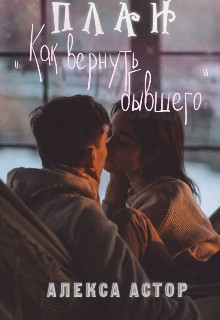План "Как вернуть бывшего" (СИ) - Астор Алекса - Читать Читать онлайн Читаемые книги читать онлайн бесплатно booksread-online.com