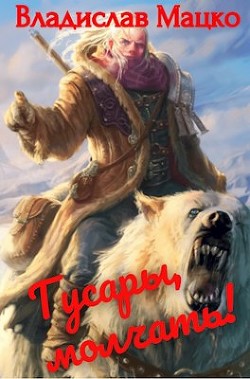 Гусары, молчать!. Тетралогия (СИ) - Мацко Владислав "Разящий" - Читать 📖 Читать онлайн 👀 Читаемые книги читать онлайн бесплатно 🔥 booksread-online.com