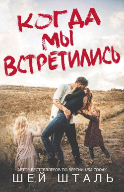 Когда мы встретились (ЛП) - Шталь Шей - Читать Читать онлайн Читаемые книги читать онлайн бесплатно booksread-online.com