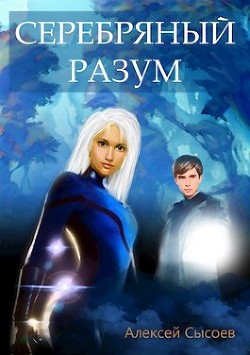 Серебряный Разум (СИ) - Сысоев Алексей - Читать | Читать онлайн | Читаемые книги читать онлайн бесплатно | booksread-online.com