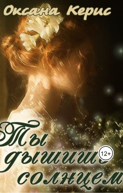 Ты дышишь солнцем (СИ) - Керис Оксана - Читать | Читать онлайн | Читаемые книги читать онлайн бесплатно | booksread-online.com