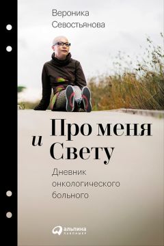 Вероника Севостьянова - Про меня и Свету. Дневник онкологического больного - Читать 📖 Читать онлайн 👀 Читаемые книги читать онлайн бесплатно 🔥 booksread-online.com