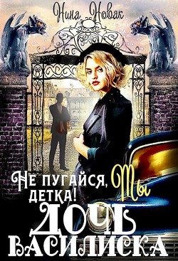 Не пугайся, детка! Ты - дочь василиска (СИ) - Новак Нина - Читать 📖 Читать онлайн 👀 Читаемые книги читать онлайн бесплатно 🔥 booksread-online.com