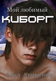 Мой любимый Киборг (СИ) - Кривенко Анна - Читать | Читать онлайн | Читаемые книги читать онлайн бесплатно | booksread-online.com
