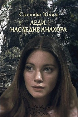 Леди. Наследие Анахора (СИ) - Сысоева Юлия - Читать | Читать онлайн | Читаемые книги читать онлайн бесплатно | booksread-online.com