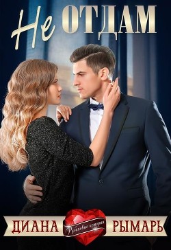 Не отдам (СИ) - Рымарь Диана - Читать | Читать онлайн | Читаемые книги читать онлайн бесплатно | booksread-online.com