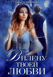 В плену твоей любви (СИ) - Князева Ольга Игоревна - Читать 📖 Читать онлайн 👀 Читаемые книги читать онлайн бесплатно 🔥 booksread-online.com